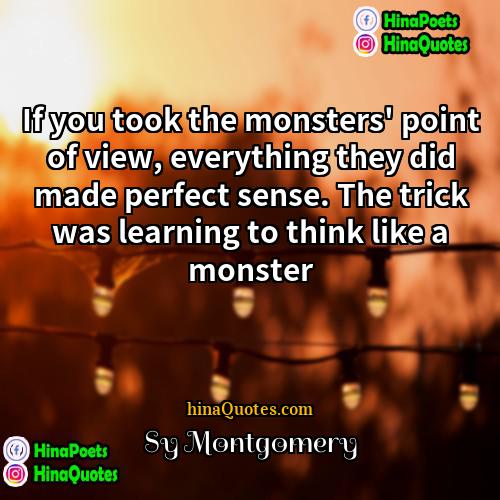 Sy Montgomery Quotes | If you took the monsters' point of